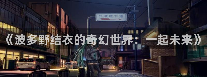 桔子视频电视剧免费观看：《波多野结衣的奇幻世界：一起未来》
