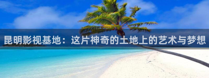桔子影视电影大全：昆明影视基地：这片神奇的土地上的艺术与梦想